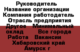 Руководитель › Название организации ­ Компания-работодатель › Отрасль предприятия ­ Другое › Минимальный оклад ­ 1 - Все города Работа » Вакансии   . Хабаровский край,Амурск г.